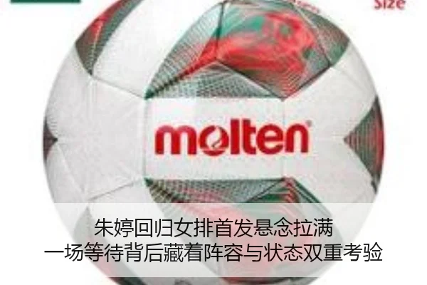 朱婷回归女排首发悬念拉满 一场等待背后藏着阵容与状态双重考验